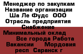 Менеджер по закупкам › Название организации ­ Ша-Ле-Фудс, ООО › Отрасль предприятия ­ Снабжение › Минимальный оклад ­ 40 000 - Все города Работа » Вакансии   . Мордовия респ.,Саранск г.